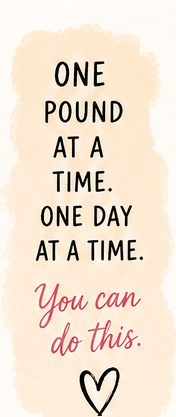 One pound at a time. One day at a time. You can do this.