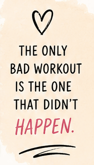 The only bad workout is the one that didn't happen.