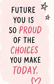 Future you is so proud of the choices you make today.